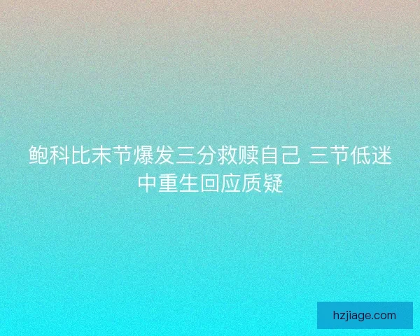 鲍科比末节爆发三分救赎自己 三节低迷中重生回应质疑