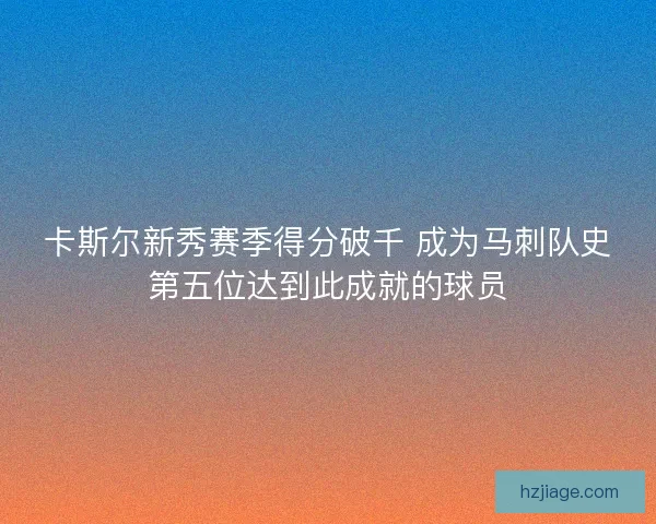 卡斯尔新秀赛季得分破千 成为马刺队史第五位达到此成就的球员